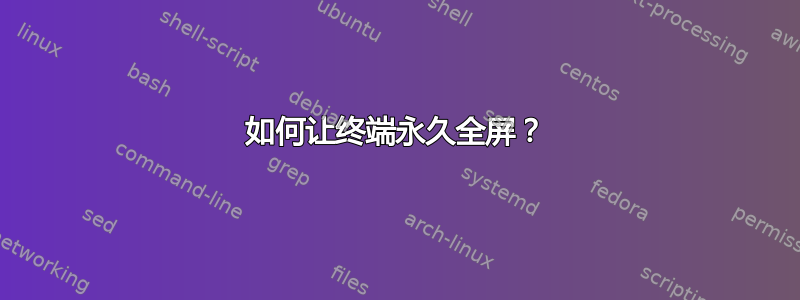 如何让终端永久全屏？