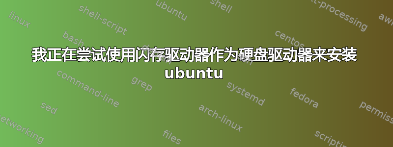 我正在尝试使用闪存驱动器作为硬盘驱动器来安装 ubuntu