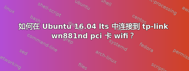 如何在 Ubuntu 16.04 lts 中连接到 tp-link wn881nd pci 卡 wifi？