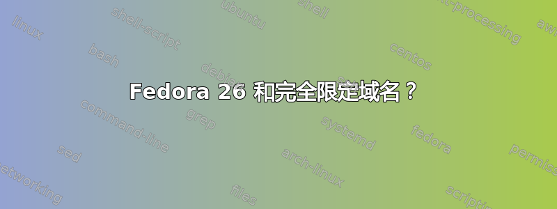 Fedora 26 和完全限定域名？