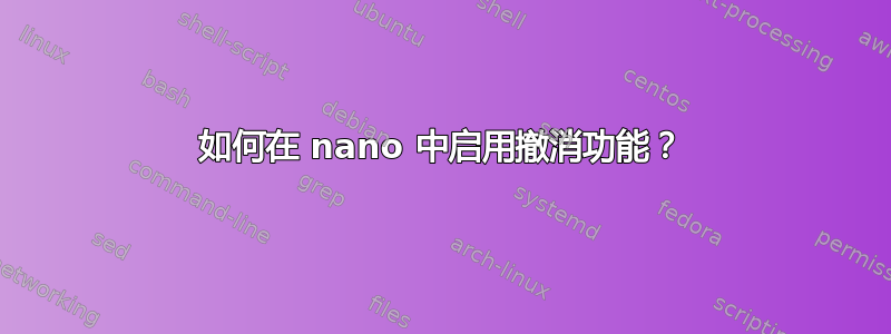 如何在 nano 中启用撤消功能？