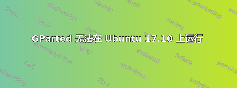 GParted 无法在 Ubuntu 17.10 上运行