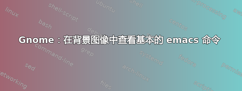 Gnome：在背景图像中查看基本的 emacs 命令