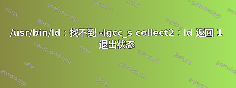 /usr/bin/ld：找不到 -lgcc_s collect2：ld 返回 1 退出状态