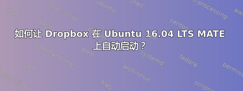 如何让 Dropbox 在 Ubuntu 16.04 LTS MATE 上自动启动？