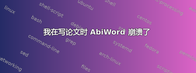 我在写论文时 AbiWord 崩溃了