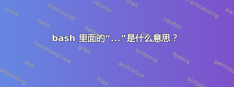 bash 里面的“...”是什么意思？