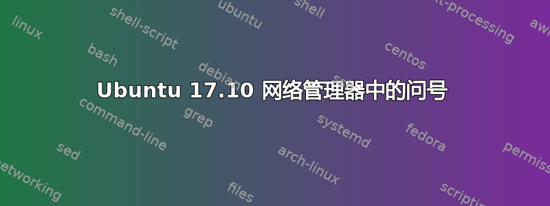 Ubuntu 17.10 网络管理器中的问号