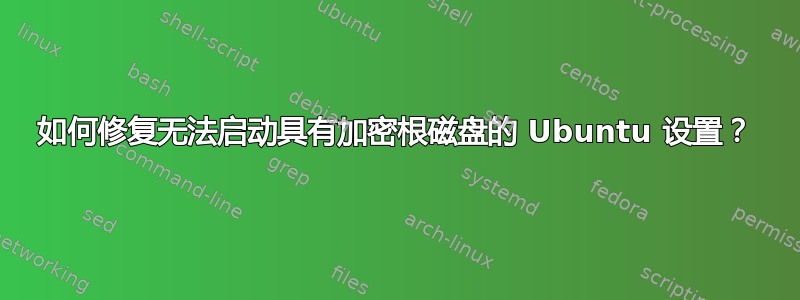 如何修复无法启动具有加密根磁盘的 Ubuntu 设置？