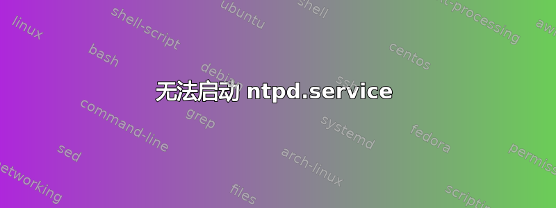 无法启动 ntpd.service