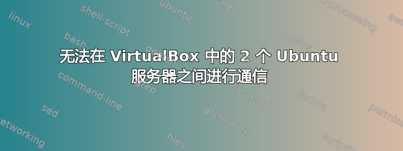 无法在 VirtualBox 中的 2 个 Ubuntu 服务器之间进行通信