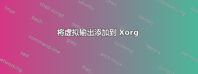 将虚拟输出添加到 Xorg