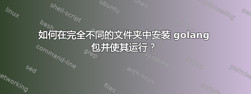 如何在完全不同的文件夹中安装 golang 包并使其运行？