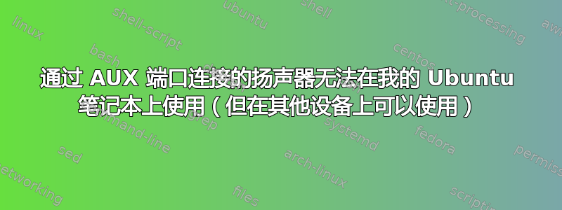 通过 AUX 端口连接的扬声器无法在我的 Ubuntu 笔记本上使用（但在其他设备上可以使用）