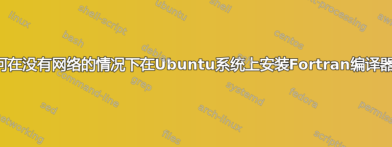 如何在没有网络的情况下在Ubuntu系统上安装Fortran编译器？