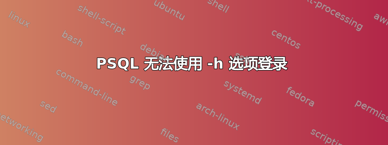 PSQL 无法使用 -h 选项登录