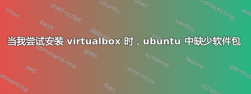 当我尝试安装 virtualbox 时，ubuntu 中缺少软件包