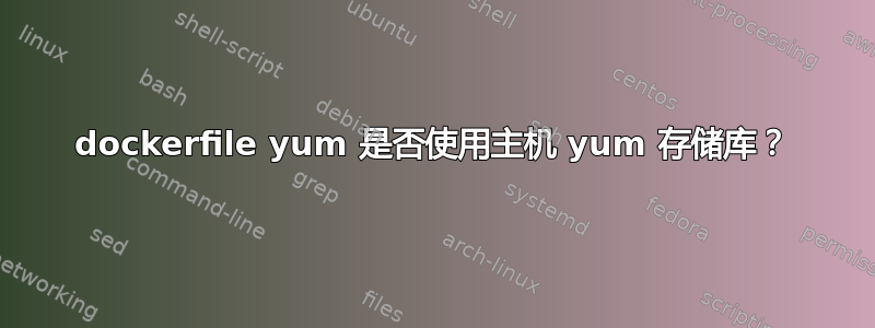 dockerfile yum 是否使用主机 yum 存储库？