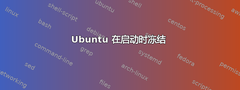 Ubuntu 在启动时冻结