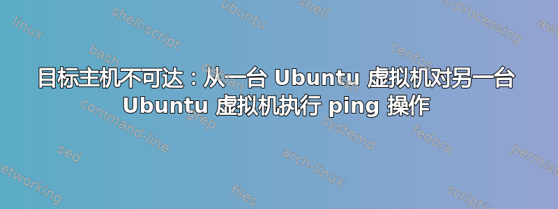 目标主机不可达：从一台 Ubuntu 虚拟机对另一台 Ubuntu 虚拟机执行 ping 操作