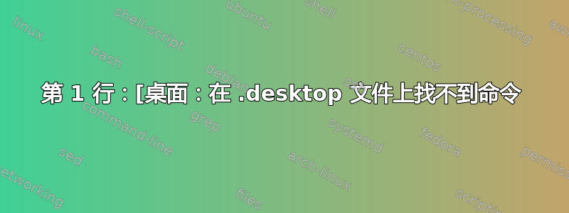 第 1 行：[桌面：在 .desktop 文件上找不到命令