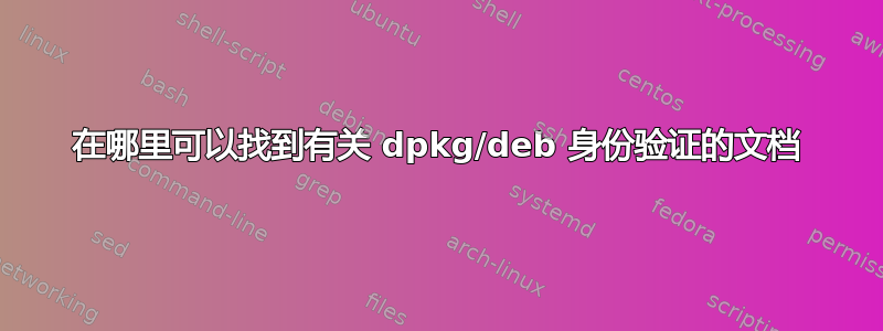 在哪里可以找到有关 dpkg/deb 身份验证的文档