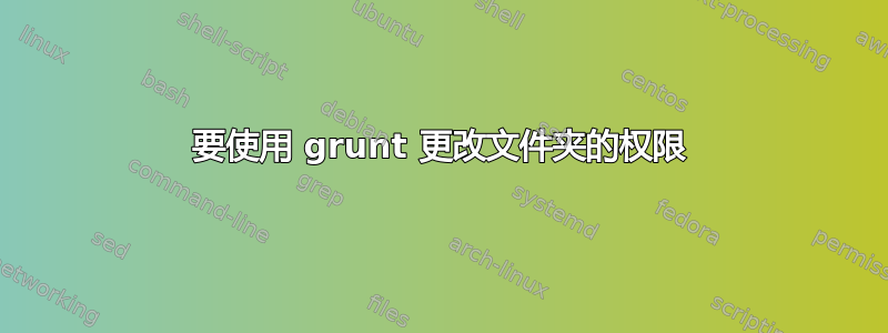 要使用 grunt 更改文件夹的权限