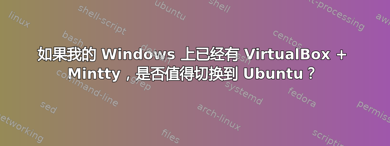 如果我的 Windows 上已经有 VirtualBox + Mintty，是否值得切换到 Ubuntu？