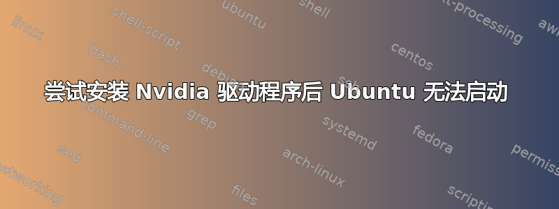 尝试安装 Nvidia 驱动程序后 Ubuntu 无法启动