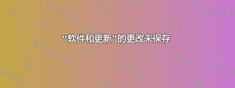 “软件和更新”的更改未保存