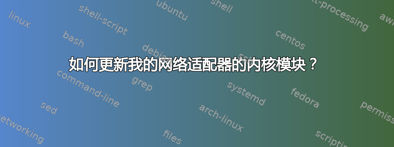 如何更新我的网络适配器的内核模块？