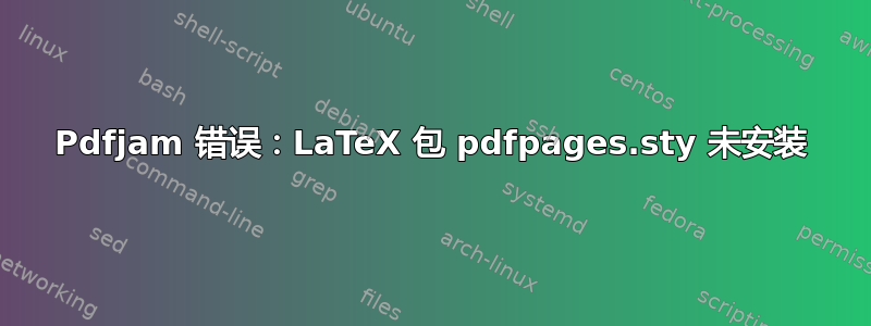 Pdfjam 错误：LaTeX 包 pdfpages.sty 未安装