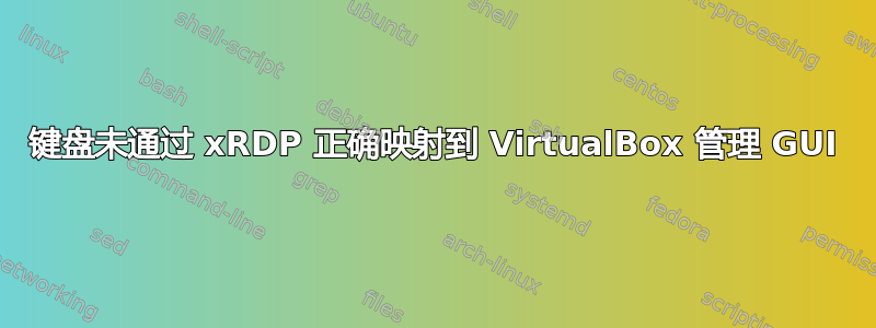 键盘未通过 xRDP 正确映射到 VirtualBox 管理 GUI