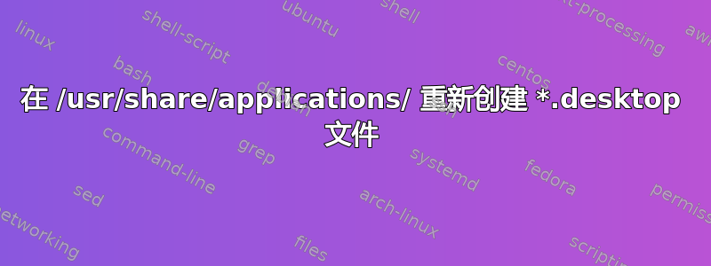 在 /usr/share/applications/ 重新创建 *.desktop 文件