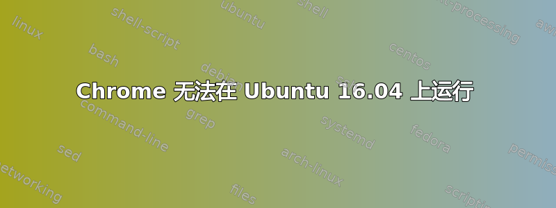 Chrome 无法在 Ubuntu 16.04 上运行