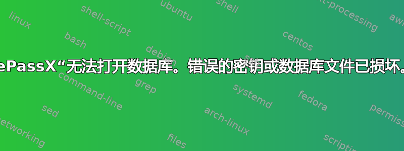 KeePassX“无法打开数据库。错误的密钥或数据库文件已损坏。”