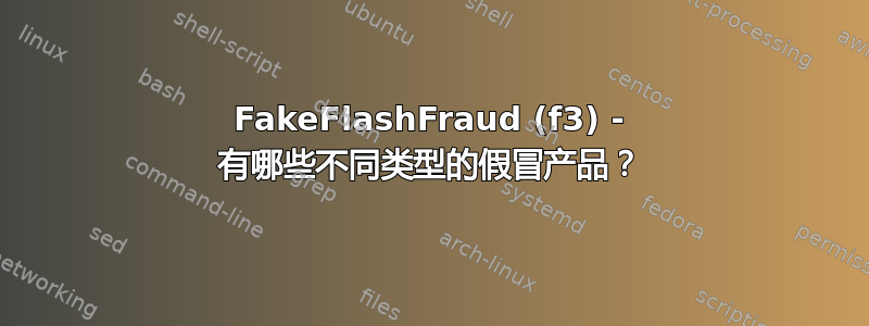 FakeFlashFraud (f3) - 有哪些不同类型的假冒产品？