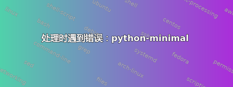 处理时遇到错误：python-minimal