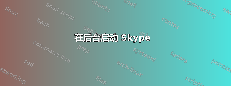 在后台启动 Skype 