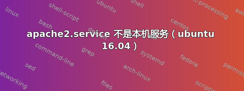 apache2.service 不是本机服务（ubuntu 16.04）