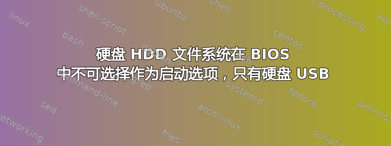 硬盘 HDD 文件系统在 BIOS 中不可选择作为启动选项，只有硬盘 USB