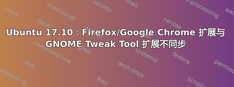 Ubuntu 17.10：Firefox/Google Chrome 扩展与 GNOME Tweak Tool 扩展不同步