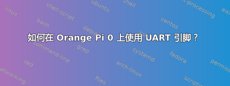 如何在 Orange Pi 0 上使用 UART 引脚？