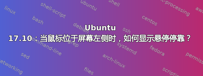 Ubuntu 17.10：当鼠标位于屏幕左侧时，如何显示悬停停靠？