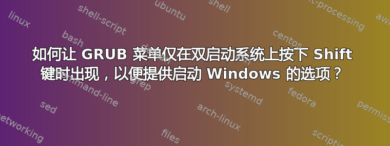 如何让 GRUB 菜单仅在双启动系统上按下 Shift 键时出现，以便提供启动 Windows 的选项？