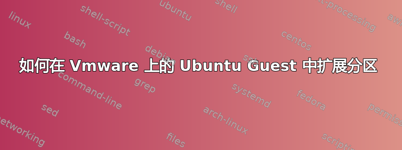 如何在 Vmware 上的 Ubuntu Guest 中扩展分区