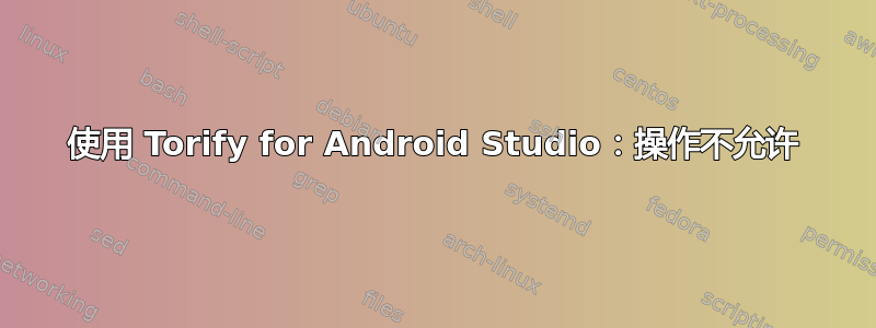 使用 Torify for Android Studio：操作不允许