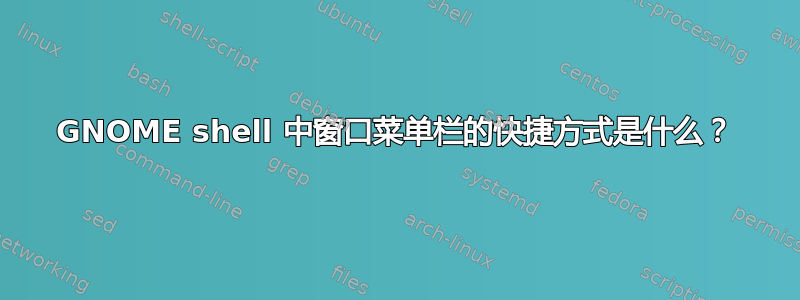 GNOME shell 中窗口菜单栏的快捷方式是什么？