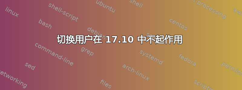 切换用户在 17.10 中不起作用