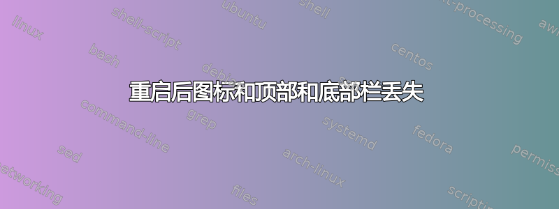 重启后图标和顶部和底部栏丢失